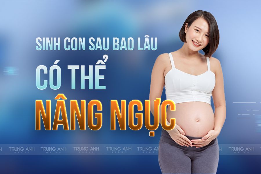 Sinh con sau bao lâu có thể nâng ngực?
